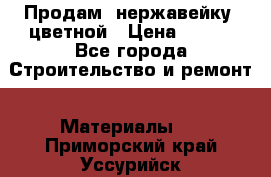 Продам  нержавейку, цветной › Цена ­ 180 - Все города Строительство и ремонт » Материалы   . Приморский край,Уссурийск г.